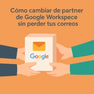 cómo cambiar de partner de Google Workspace sin perder tus correos